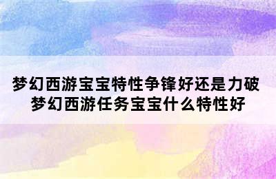 梦幻西游宝宝特性争锋好还是力破 梦幻西游任务宝宝什么特性好